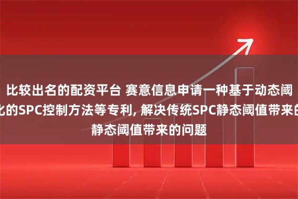 比较出名的配资平台 赛意信息申请一种基于动态阈值优化的SPC控制方法等专利, 解决传统SPC静态阈值带来的问题