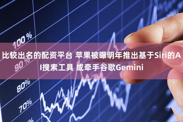 比较出名的配资平台 苹果被曝明年推出基于Siri的AI搜索工具 或牵手谷歌Gemini