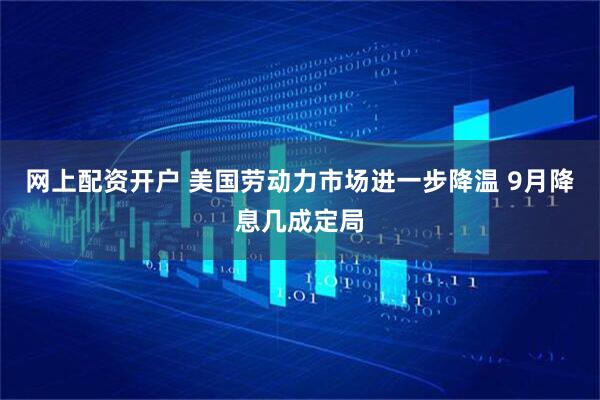 网上配资开户 美国劳动力市场进一步降温 9月降息几成定局