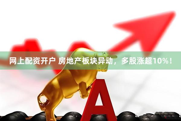 网上配资开户 房地产板块异动，多股涨超10%！