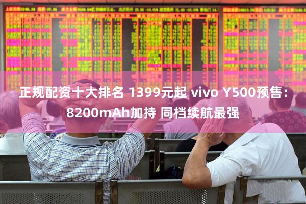 正规配资十大排名 1399元起 vivo Y500预售：8200mAh加持 同档续航最强