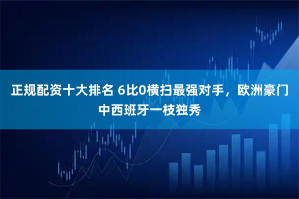 正规配资十大排名 6比0横扫最强对手，欧洲豪门中西班牙一枝独秀