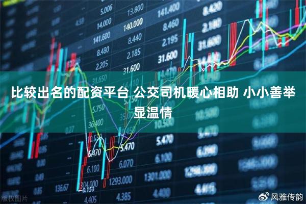 比较出名的配资平台 公交司机暖心相助 小小善举显温情