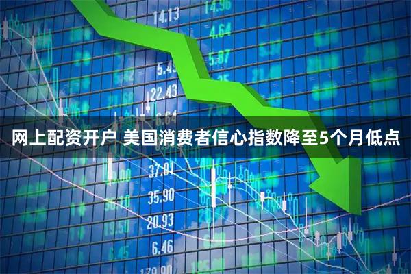网上配资开户 美国消费者信心指数降至5个月低点