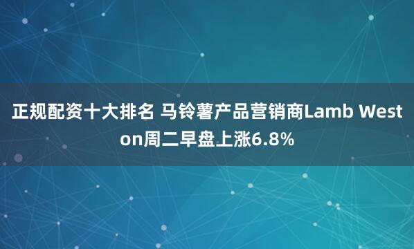 正规配资十大排名 马铃薯产品营销商Lamb Weston周二早盘上涨6.8%