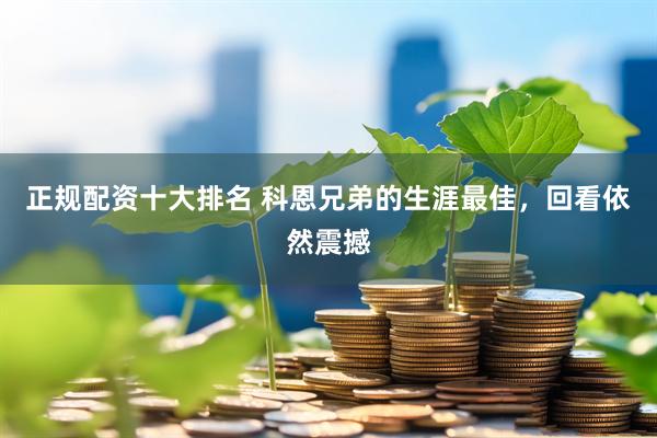 正规配资十大排名 科恩兄弟的生涯最佳，回看依然震撼