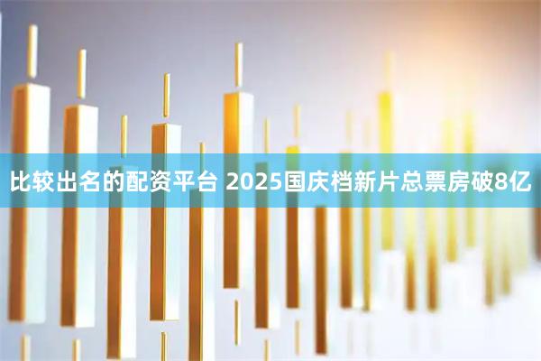 比较出名的配资平台 2025国庆档新片总票房破8亿