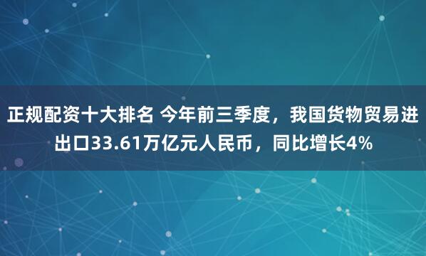 正规配资十大排名 今年前三季度,我国货物贸易进出口33.61万亿元人民币,同比增长4%