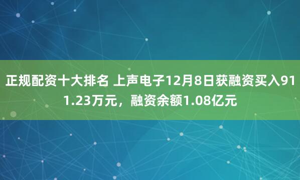 正规配资十大排名 上声电子12月8日获融资买入911.23万元，融资余额1.08亿元