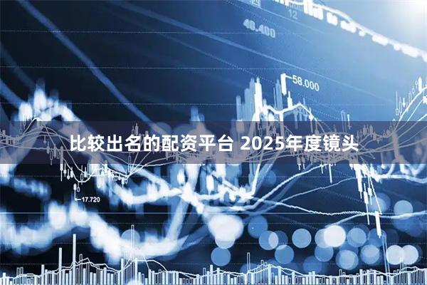 比较出名的配资平台 2025年度镜头