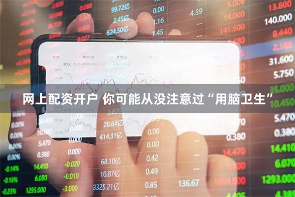 网上配资开户 你可能从没注意过“用脑卫生”