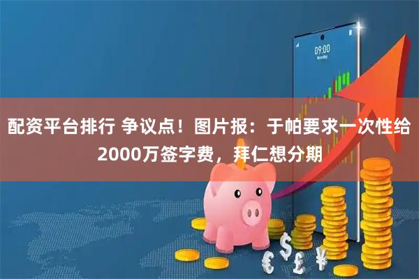配资平台排行 争议点!图片报:于帕要求一次性给2000万签字费,拜仁想分期