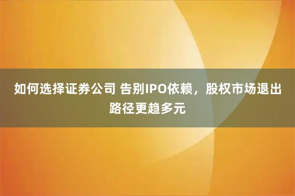 如何选择证券公司 告别IPO依赖，股权市场退出路径更趋多元