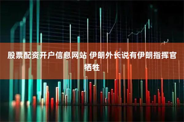 股票配资开户信息网站 伊朗外长说有伊朗指挥官牺牲