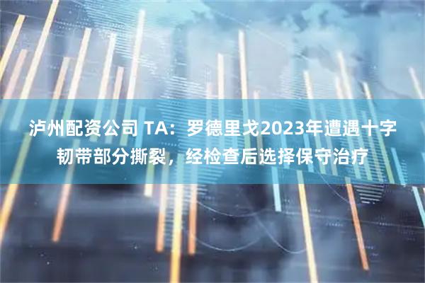 泸州配资公司 TA：罗德里戈2023年遭遇十字韧带部分撕裂，经检查后选择保守治疗