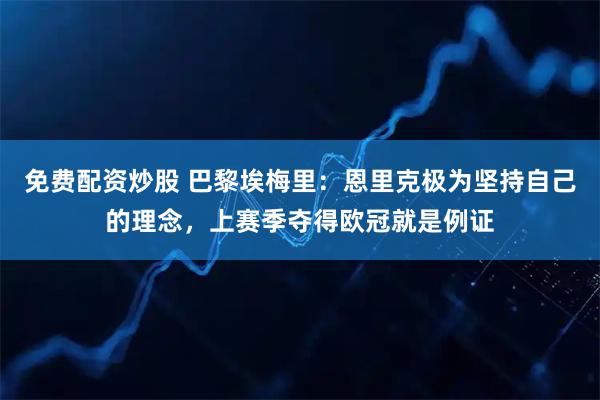 免费配资炒股 巴黎埃梅里：恩里克极为坚持自己的理念，上赛季夺得欧冠就是例证