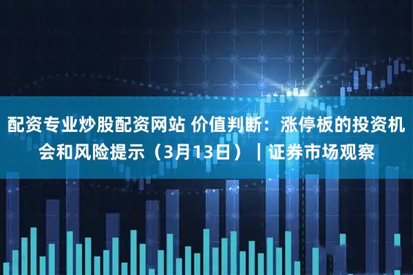 配资专业炒股配资网站 价值判断:涨停板的投资机会和风险提示(3月13日)|证券市场观察