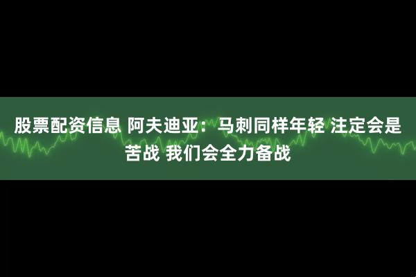 股票配资信息 阿夫迪亚：马刺同样年轻 注定会是苦战 我们会全力备战
