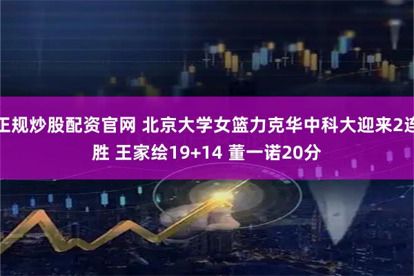 正规炒股配资官网 北京大学女篮力克华中科大迎来2连胜 王家绘19+14 董一诺20分