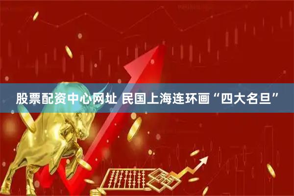 股票配资中心网址 民国上海连环画“四大名旦”