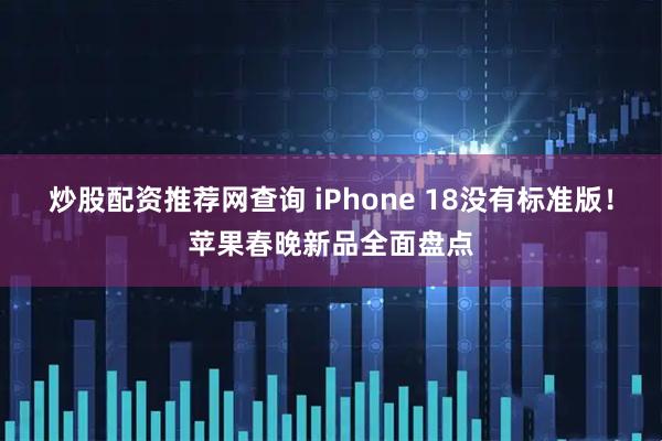炒股配资推荐网查询 iPhone 18没有标准版！苹果春晚新品全面盘点